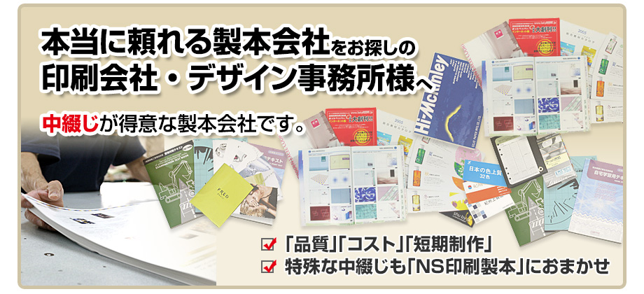 本当に頼れる製本会社をお探しの印刷会社・デザイン事務所様へ。中綴じが得意な製本会社です。【◎「品質」「コスト」「短期制作」／◎特殊な中綴じも「NS印刷製本」におまかせ】
